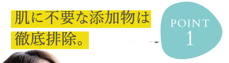 POINT1｜肌に不要な添加物は徹底排除。