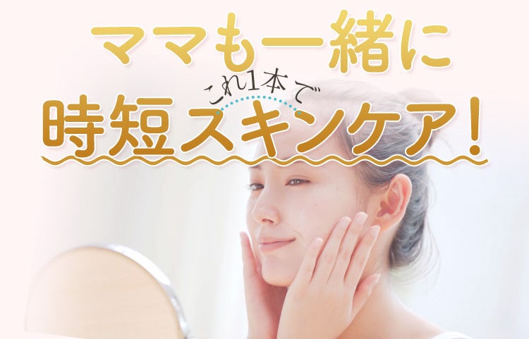 ママも一緒にこれ1本で時短スキンケア！