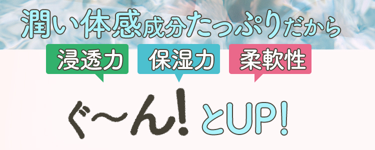 潤い体感成分たっぷりだから浸透力・保湿力・柔軟性ぐ～んとUP！