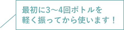 最初に3～4回ボトルを軽く振ってから使います