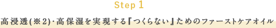 Step 1 高浸透(※2)・高保湿を実現する『つくらない』ためのファーストケアオイル