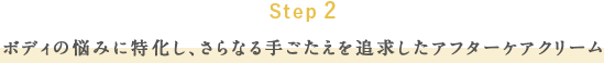 Step 2 ボディの悩みに特化し、さらなる手ごたえを追求したアフターケアクリーム
