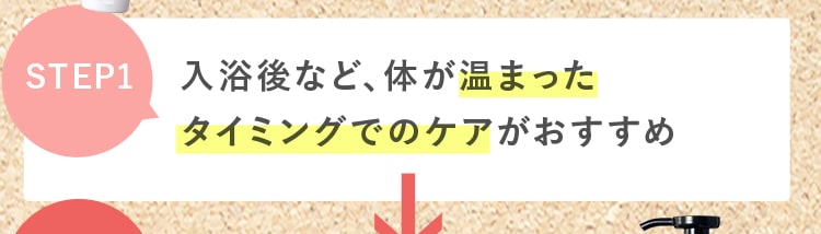 SETP1｜入浴後など、体が温まったタイミングでのケアがおすすめ
