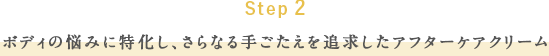 Step 2 ボディの悩みに特化し、さらなる手ごたえを追求したアフターケアクリーム