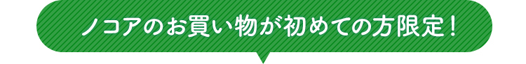 ノコアのお買い物が初めての方限定！