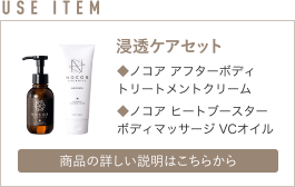 浸透ケアセット　ノコア アフターボディトリートメントクリーム、ノコア ヒートブースターボディマッサージ VCオイル　詳しい説明はこちら