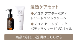 浸透ケアセット　ノコア アフターボディトリートメントクリーム、ノコア ヒートブースターボディマッサージ VCオイル　詳しい説明はこちら