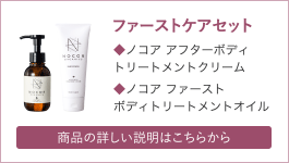 ファーストケアセット　ノコア アフターボディ
トリートメントクリーム、ノコア ファーストボディトリートメントオイル 　詳しい説明はこちら