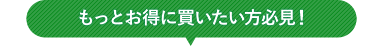 もっとお得に買いたい方必見！